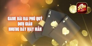 Game Bài Đại Phú Quý - Đơn Giản Nhưng Đầy May Mắn